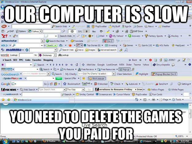 Our computer is slow you need to delete the games you paid for  