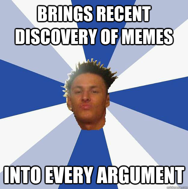 brings recent discovery of memes into every argument  Annoying Facebook Guy