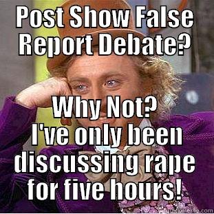 POST SHOW FALSE REPORT DEBATE? WHY NOT?  I'VE ONLY BEEN DISCUSSING RAPE FOR FIVE HOURS! Condescending Wonka