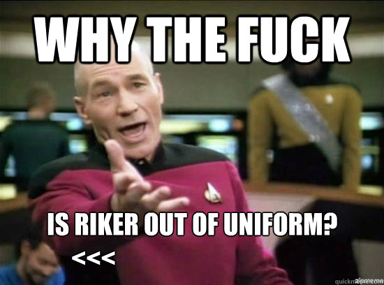 Why the fuck is riker out of uniform?
     <<<  Annoyed Picard HD