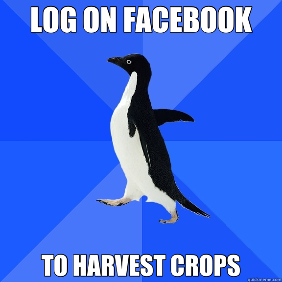 LOG ON FACEBOOK TO HARVEST CROPS  Socially Awkward Penguin