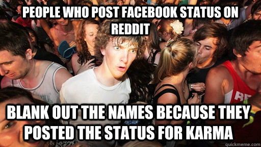 People who post facebook status on reddit blank out the names because they posted the status for karma  Sudden Clarity Clarence