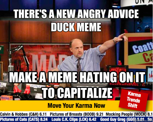 There's a new angry advice 
duck meme make a meme hating on it to capitalize  Mad Karma with Jim Cramer