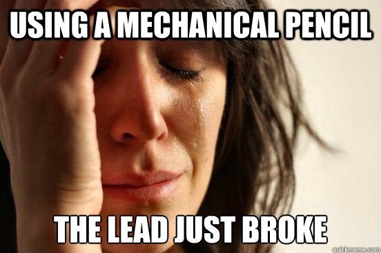 Using a mechanical pencil The lead just broke  First World Problems