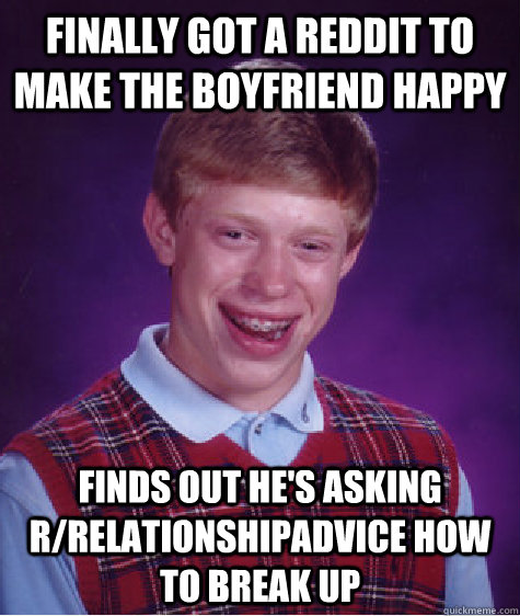 Finally got a Reddit to make the boyfriend happy finds out he's asking r/relationshipadvice how to break up  Bad Luck Brian