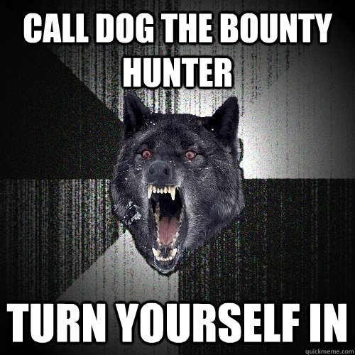call dog the bounty hunter turn yourself in  Insanity Wolf