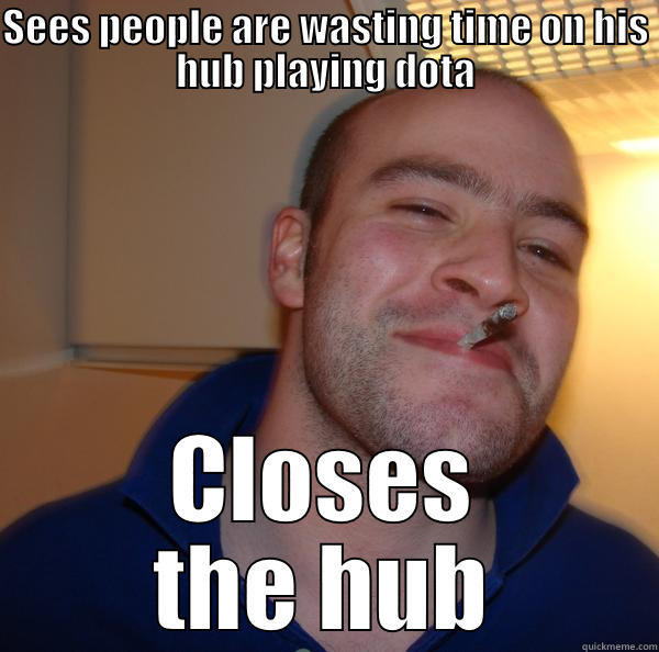 SEES PEOPLE ARE WASTING TIME ON HIS HUB PLAYING DOTA CLOSES THE HUB Good Guy Greg 