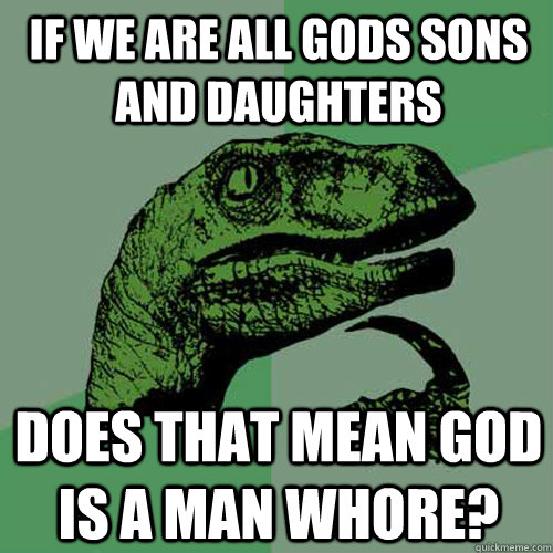 If we are all Gods sons and daughters  Does that mean God is a man whore? - If we are all Gods sons and daughters  Does that mean God is a man whore?  Philosoraptor