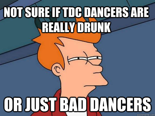 Not sure if tdc dancers are really drunk Or just bad dancers  Futurama Fry