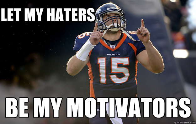 Let my haters be my motivators  - Let my haters be my motivators   Tim Tebow haters gonna hate