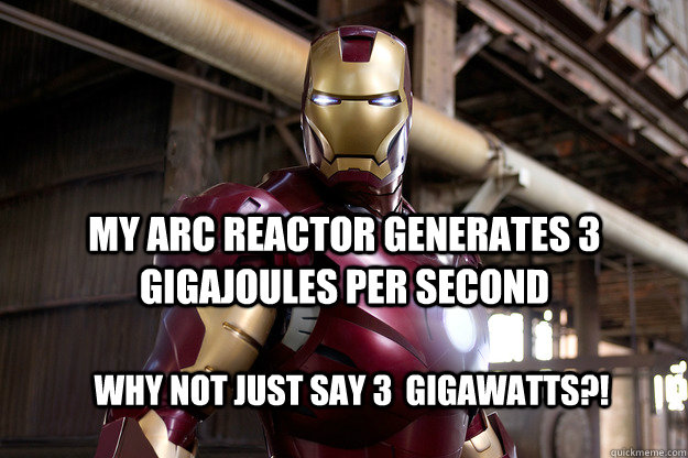 My arc reactor generates 3 Gigajoules per second why not just say 3  gigawatts?! - My arc reactor generates 3 Gigajoules per second why not just say 3  gigawatts?!  Iron Man