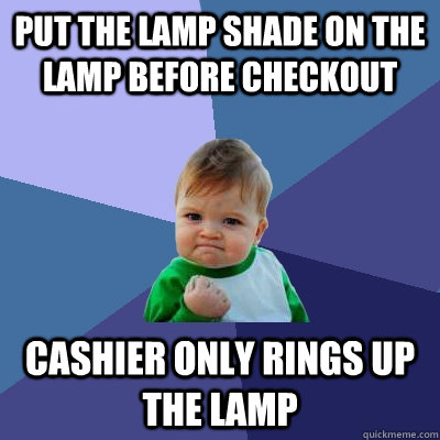 put the lamp shade on the lamp before checkout cashier only rings up the lamp - put the lamp shade on the lamp before checkout cashier only rings up the lamp  Success Kid