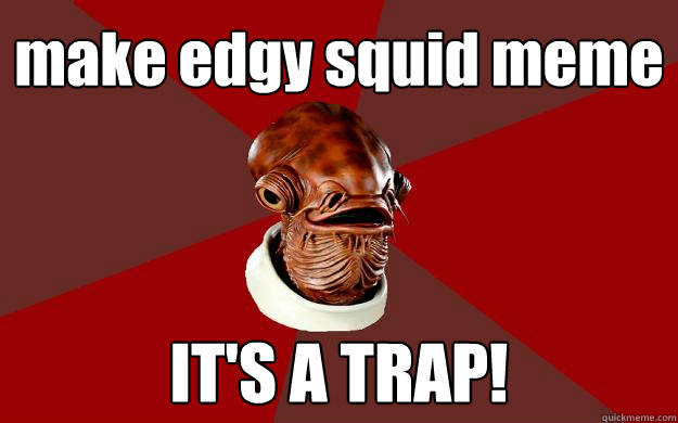 make edgy squid meme IT'S A TRAP!  Admiral Ackbar Relationship Expert
