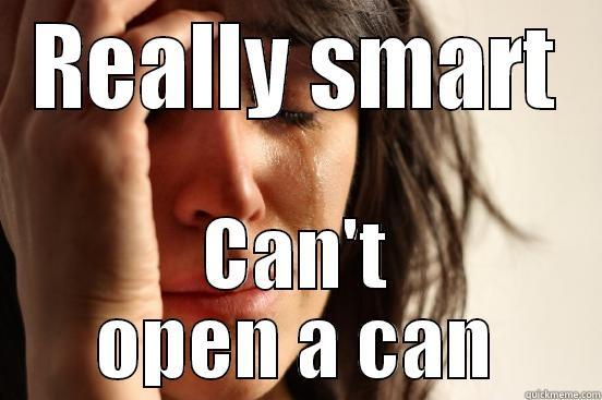 REALLY SMART CAN'T OPEN A CAN First World Problems