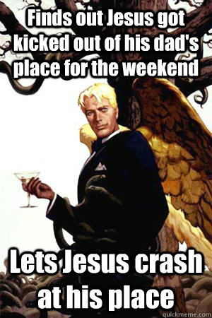 Finds out Jesus got kicked out of his dad's place for the weekend Lets Jesus crash at his place  Good Guy Lucifer