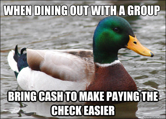 When dining out with a group Bring cash to make paying the check easier  Actual Advice Mallard