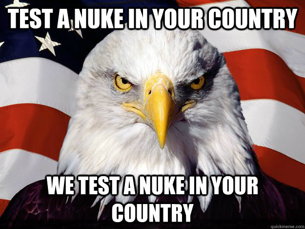 Test a nuke in your country We test a nuke in your country - Test a nuke in your country We test a nuke in your country  One-up America