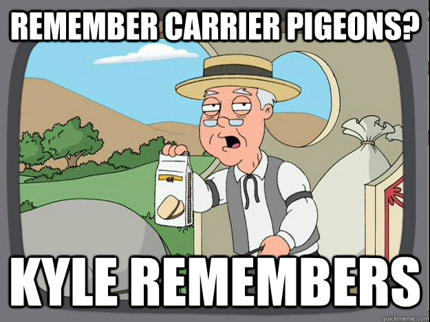 Remember Carrier pigeons? Kyle remembers  