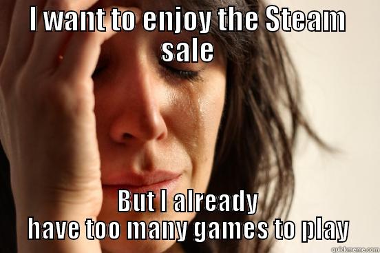 Steam Sale - I WANT TO ENJOY THE STEAM SALE BUT I ALREADY HAVE TOO MANY GAMES TO PLAY First World Problems