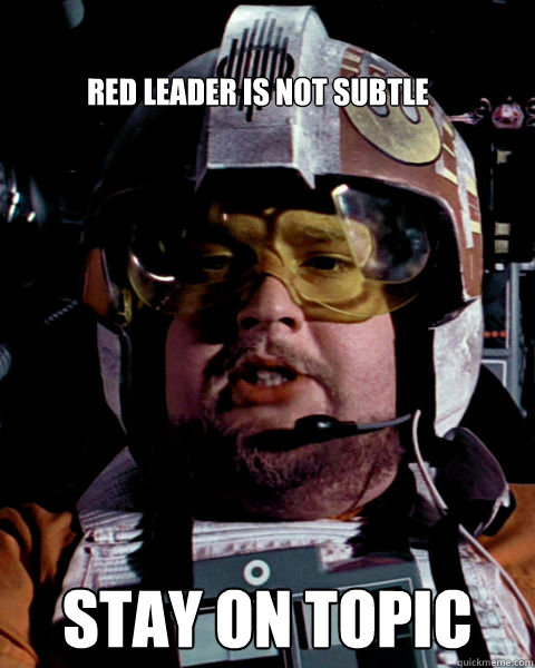 Red Leader is not subtle STAY ON TOPIC  