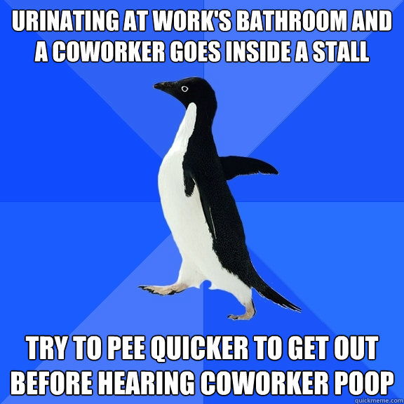 Urinating at work's bathroom and a coworker goes inside a stall Try to pee quicker to get out before hearing coworker poop  Socially Awkward Penguin