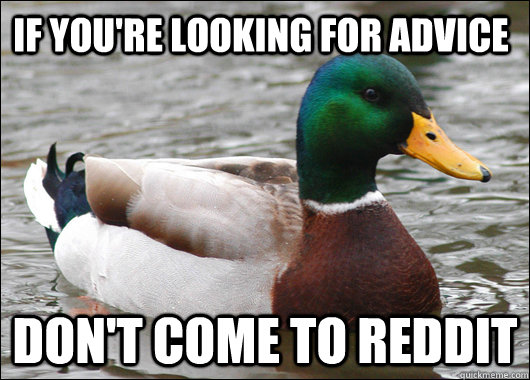 If you're looking for advice Don't come to reddit - If you're looking for advice Don't come to reddit  Actual Advice Mallard
