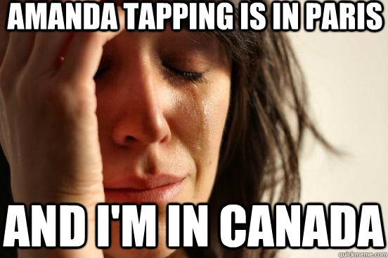 Amanda Tapping is in PAris And I'm in Canada  First World Problems
