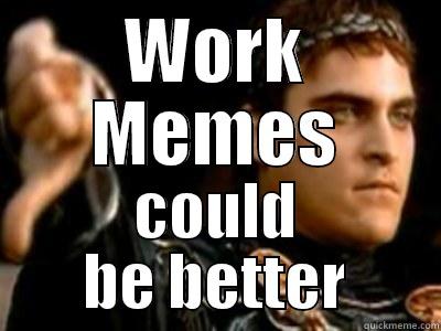 WORK MEMES COULD BE BETTER Downvoting Roman