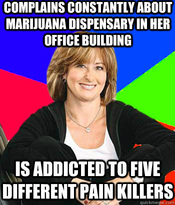 Complains constantly about marijuana dispensary in her office building Is addicted to five different pain killers  Sheltering Suburban Mom