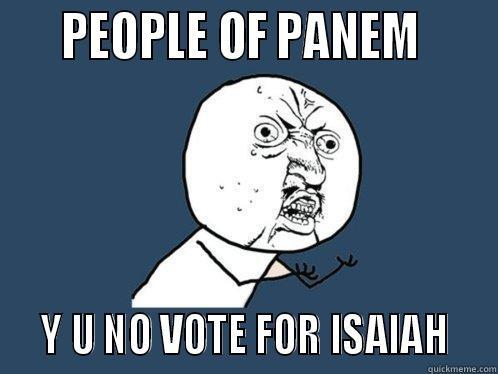     PEOPLE OF PANEM        Y U NO VOTE FOR ISAIAH   Y U No