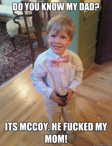 do you know my dad? Its mccoy. he fucked my mom!  Fraternity 4 year-old