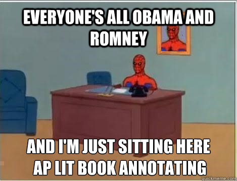 everyone's all obama and romney and i'm just sitting here
 ap lit book annotating  Spiderman Masturbating Desk