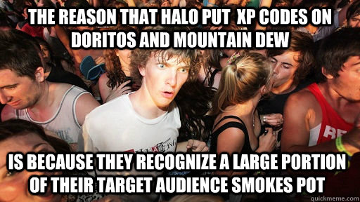 The reason that halo put  XP codes on Doritos and mountain dew is because they recognize a large portion of their target audience smokes pot  Sudden Clarity Clarence