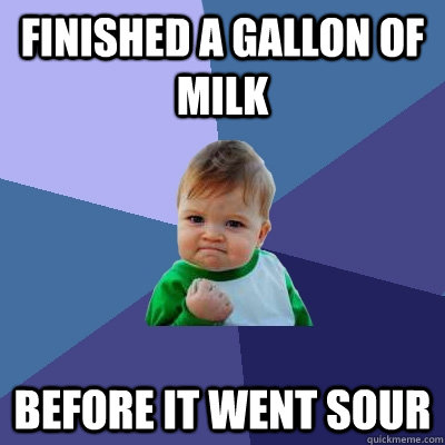 Finished a gallon of milk before it went sour  Success Kid