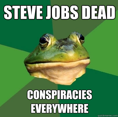 Steve jobs dead conspiracies everywhere  Foul Bachelor Frog