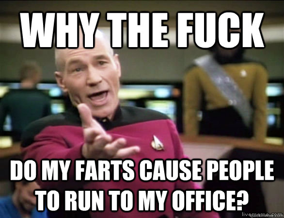 why the fuck Do my farts cause people to run to my office?  Annoyed Picard HD