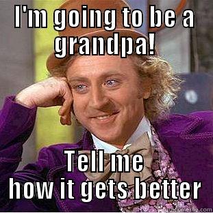 I'M GOING TO BE A GRANDPA! TELL ME HOW IT GETS BETTER Condescending Wonka