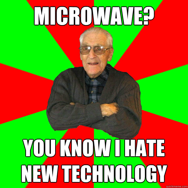 Microwave? You know I hate new technology  Bachelor Grandpa