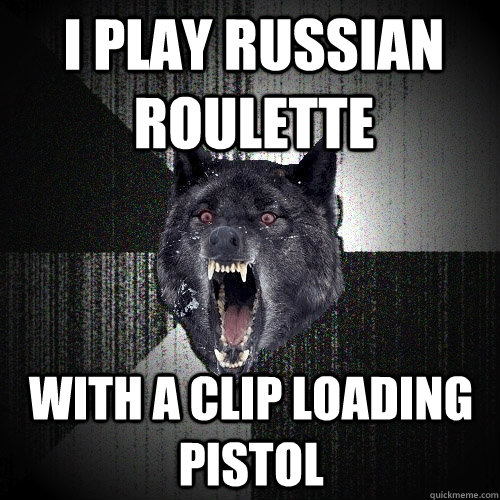 I play Russian roulette with a clip loading pistol  Insanity Wolf