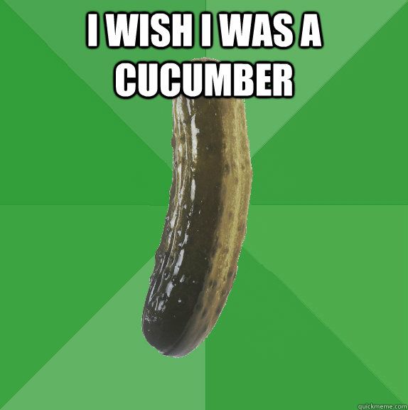 I wish I was a cucumber    