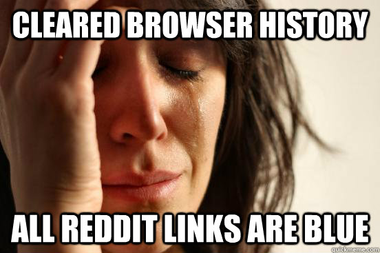 Cleared Browser history All Reddit Links Are Blue  First World Problems