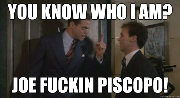 You know who i am? Joe fuckin piscopo!  Johnny dangerously