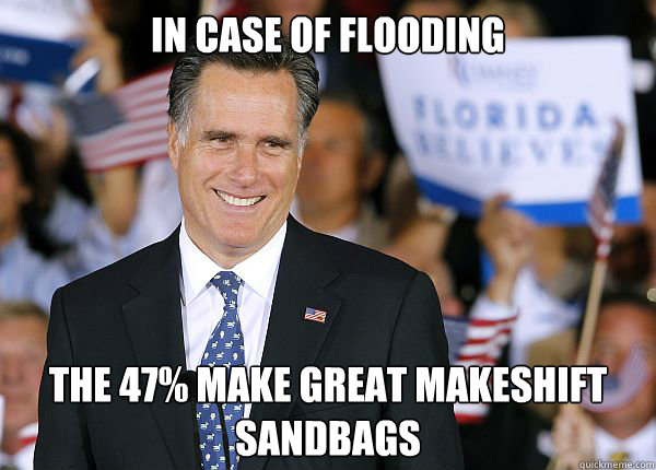 In Case of flooding the 47% make great makeshift sandbags - In Case of flooding the 47% make great makeshift sandbags  Romney millionaire unemployed