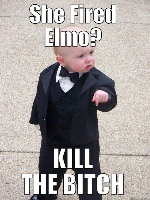 SHE FIRED ELMO? KILL THE BITCH Baby Godfather