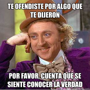 Te ofendiste por algo que  te dijeron por favor, cuenta que se siente conocer la verdad  Psychotic Willy Wonka