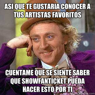 asi que te gustaria conocer a tus artistas favoritos cuentame que se siente saber que showfanticket pueda hacer esto por ti  - asi que te gustaria conocer a tus artistas favoritos cuentame que se siente saber que showfanticket pueda hacer esto por ti   Condescending Wonka