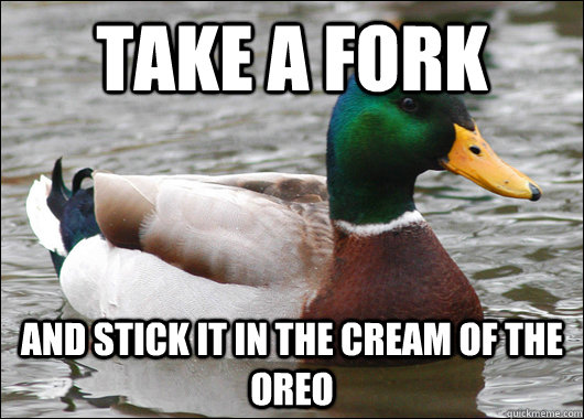 Take a fork and stick it in the cream of the oreo  Actual Advice Mallard
