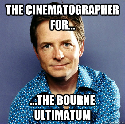 The cinematographer for...  ...The Bourne Ultimatum  Awesome Michael J Fox