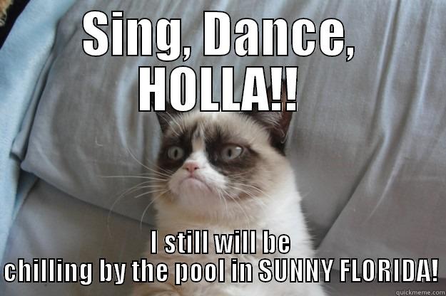 SING, DANCE, HOLLA!! I STILL WILL BE CHILLING BY THE POOL IN SUNNY FLORIDA! Grumpy Cat