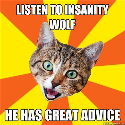 Listen to insanity wolf He has great advice - Listen to insanity wolf He has great advice  Bad Advice Cat